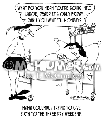 History Cartoon 5670: "Mama Columbus trying to give birth to the three day weekend." Mr. Columbus at her bed says, "What do you mean you're going into labor, dear? It's only Friday. Can't you wait 'til Monday?"